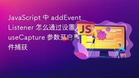 JavaScript 中 addEventListener 怎么通过设置 useCapture 参数开启事件捕获
