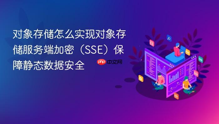 对象存储怎么实现对象存储服务端加密(sse)保障静态数据安全