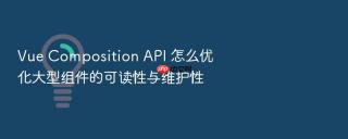 Vue Composition API 怎么优化大型组件的可读性与维护性