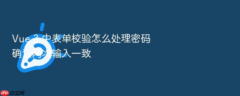 vue 3 中表单校验怎么处理密码确认两次输入一致