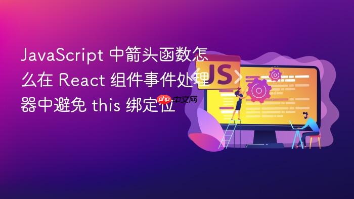javascript 中箭头函数怎么在 react 组件事件处理器中避免 this 绑定位