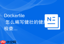 Dockerfile 怎么编写健壮的健康检查脚本