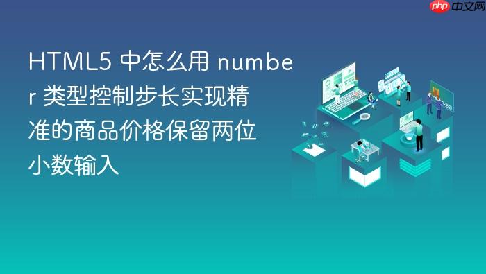 html5 中怎么用 number 类型控制步长实现精准的商品价格保留两位小数输入