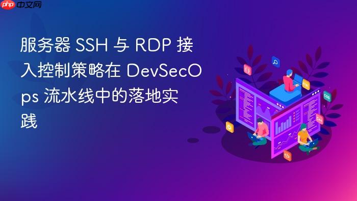 服务器 ssh 与 rdp 接入控制策略在 devsecops 流水线中的落地实践