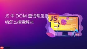 js 中 dom 查询常见报错怎么排查解决