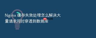 nginx 缓存失效处理怎么解决大量请求同时穿透到数据库