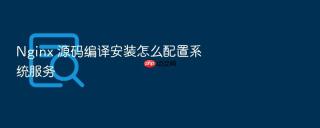 Nginx 源码编译安装怎么配置系统服务