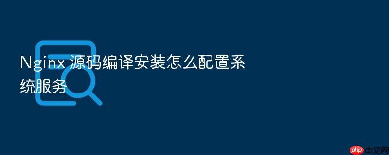 nginx 源码编译安装怎么配置系统服务