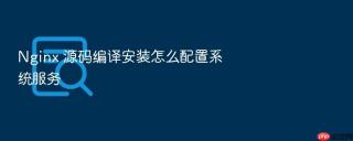 nginx 源码编译安装怎么配置系统服务