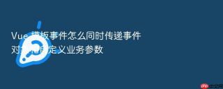 vue 模板事件怎么同时传递事件对象和自定义业务参数