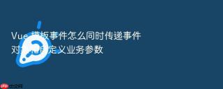 Vue 模板事件怎么同时传递事件对象和自定义业务参数