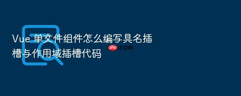vue 单文件组件怎么编写具名插槽与作用域插槽代码