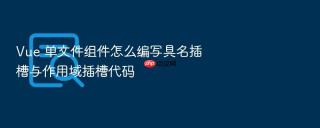 vue 单文件组件怎么编写具名插槽与作用域插槽代码