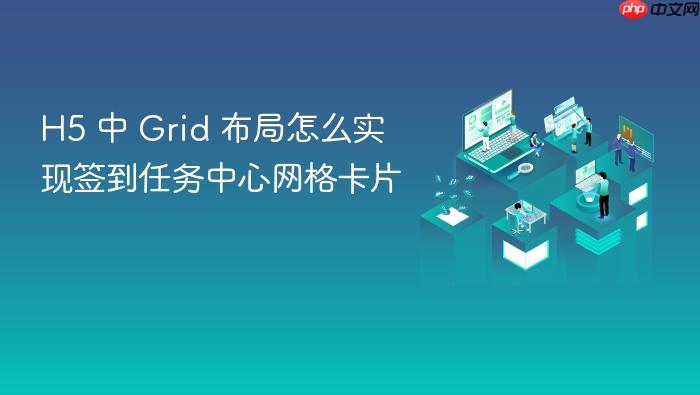 h5 中 grid 布局怎么实现签到任务中心网格卡片