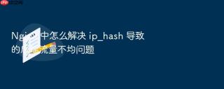 nginx 中怎么解决 ip_hash 导致的后端流量不均问题