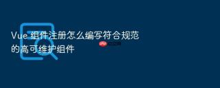 vue 组件注册怎么编写符合规范的高可维护组件