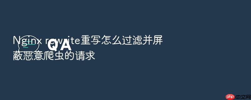 nginx rewrite重写怎么过滤并屏蔽恶意爬虫的请求