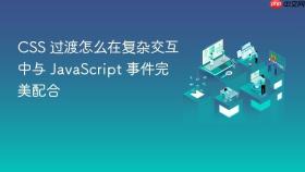 CSS 过渡怎么在复杂交互中与 JavaScript 事件完美配合