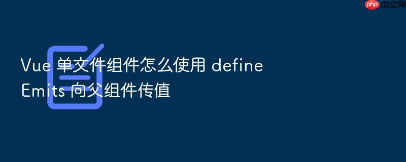 vue 单文件组件怎么使用 defineemits 向父组件传值