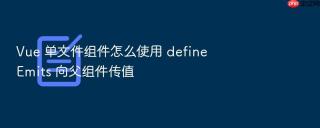 vue 单文件组件怎么使用 defineemits 向父组件传值