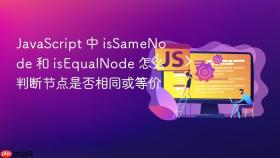 javascript 中 issamenode 和 isequalnode 怎么判断节点是否相同或等价