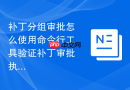 补丁分组审批怎么使用命令行工具验证补丁审批执行情况