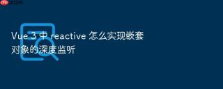 vue 3 中 reactive 怎么实现嵌套对象的深度监听