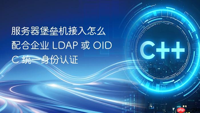 服务器堡垒机接入怎么配合企业 ldap 或 oidc 统一身份认证