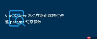 vue router 怎么在路由跳转时传递 params 动态参数
