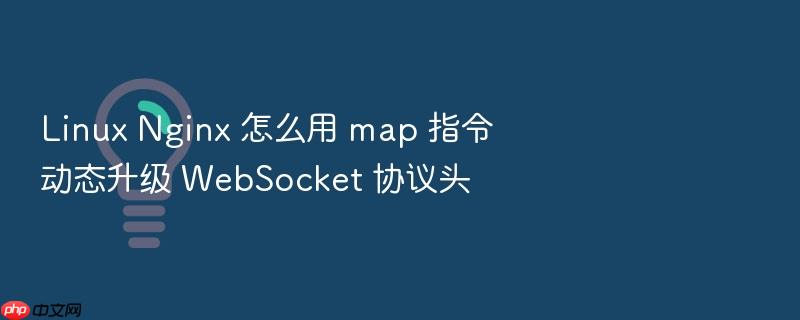 linux nginx 怎么用 map 指令动态升级 websocket 协议头