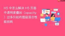H5 中怎么解决 H5 页面中透明度叠加（opacity）过多引起的图层混合性能损耗