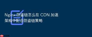 nginx 防盗链怎么在 cdn 加速架构中配合防盗链策略
