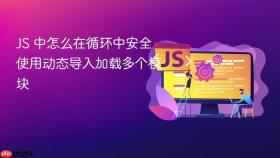 js 中怎么在循环中安全使用动态导入加载多个模块