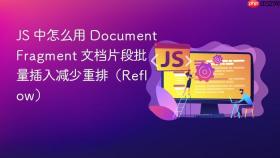 JS 中怎么用 DocumentFragment 文档片段批量插入减少重排（Reflow）