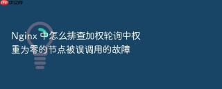 nginx 中怎么排查加权轮询中权重为零的节点被误调用的故障