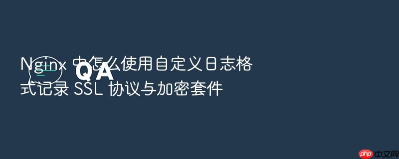 nginx 中怎么使用自定义日志格式记录 ssl 协议与加密套件