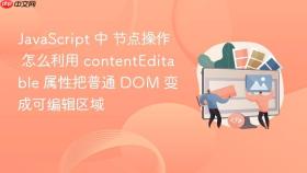 JavaScript 中 节点操作 怎么利用 contentEditable 属性把普通 DOM 变成可编辑区域