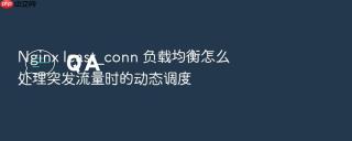 Nginx least_conn 负载均衡怎么处理突发流量时的动态调度