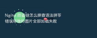 Nginx 防盗链怎么排查语法拼写错误导致的图片全部加载失败