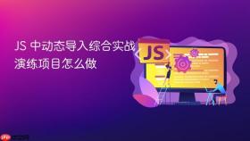 JS 中动态导入综合实战演练项目怎么做