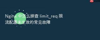 nginx 中怎么排查 limit_req 限流配置未生效的常见故障