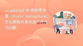 JavaScript 中 异步信号量（Async Semaphore）怎么限制共享资源的并发访问数
