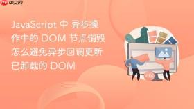 JavaScript 中 异步操作中的 DOM 节点销毁 怎么避免异步回调更新已卸载的 DOM