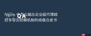 nginx 中怎么输出企业级代理超时与容灾防御机制的终极白皮书