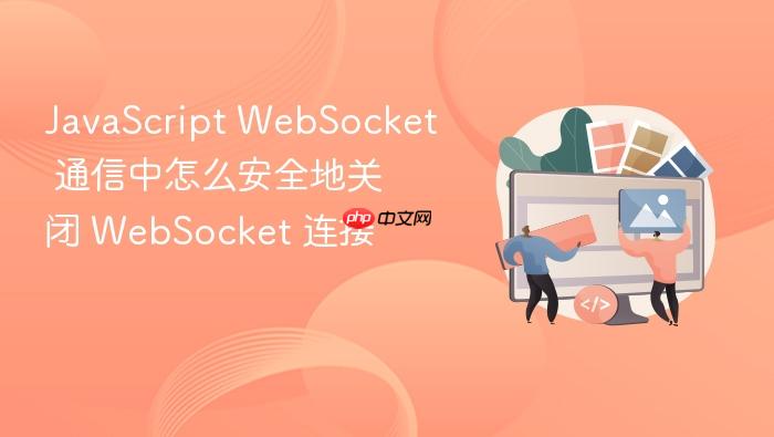 javascript websocket 通信中怎么安全地关闭 websocket 连接