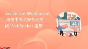 JavaScript WebSocket 通信中怎么安全地关闭 WebSocket 连接