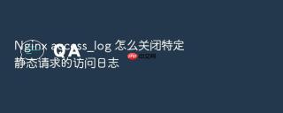 Nginx access_log 怎么关闭特定静态请求的访问日志