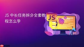 js 中长任务拆分全套教程怎么学