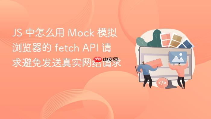 js 中怎么用 mock 模拟浏览器的 fetch api 请求避免发送真实网络请求