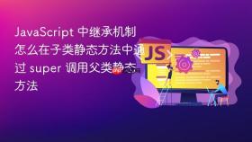 JavaScript 中继承机制怎么在子类静态方法中通过 super 调用父类静态方法